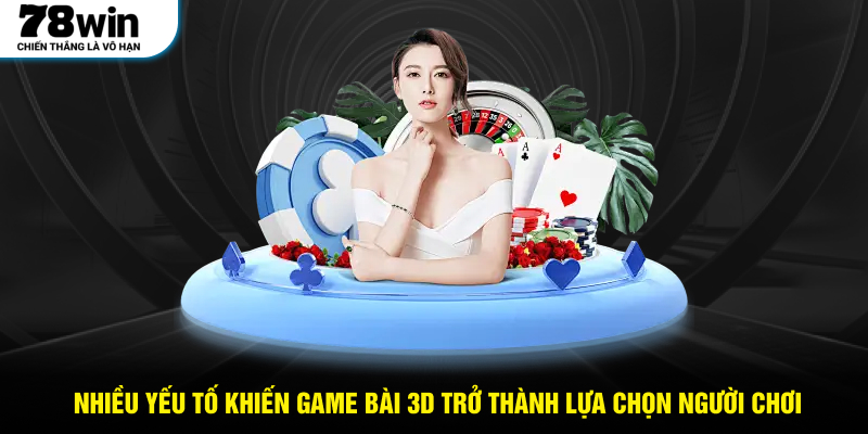 Nhiều yếu tố khiến Game bài 3D trở thành lựa chọn yêu thích của người chơi